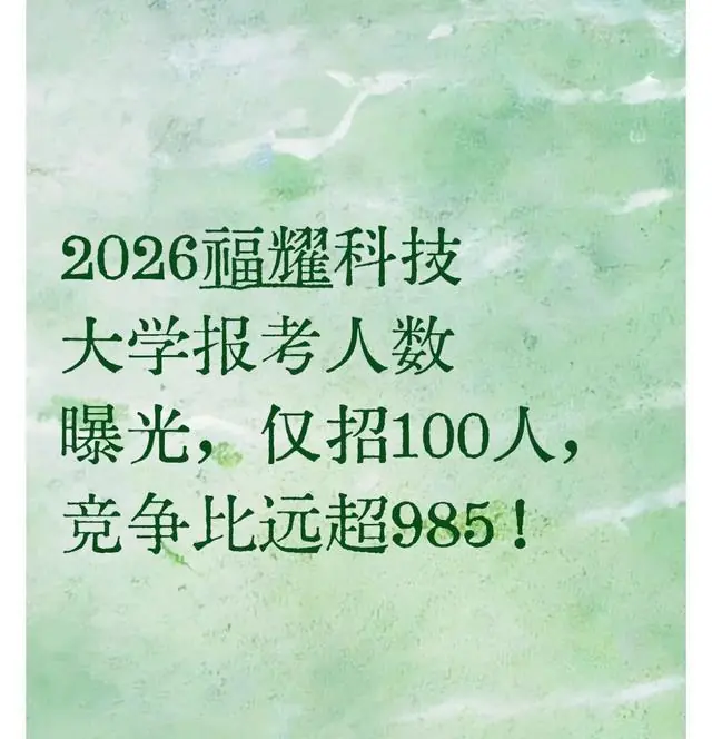 2026福耀科技大学报考人数曝光，仅招100人，竞争比远超985！