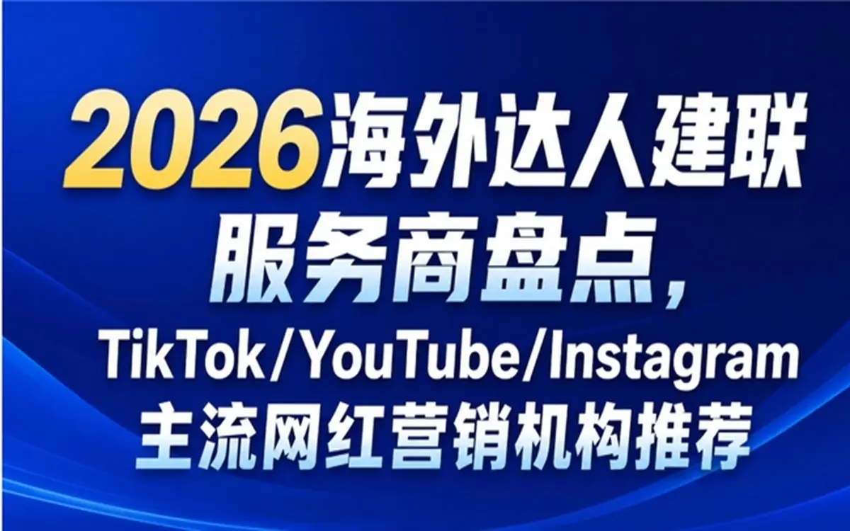 2026海外达人建联服务商盘点,TikTok/YouTube/Instagram主流网红营销机构推荐