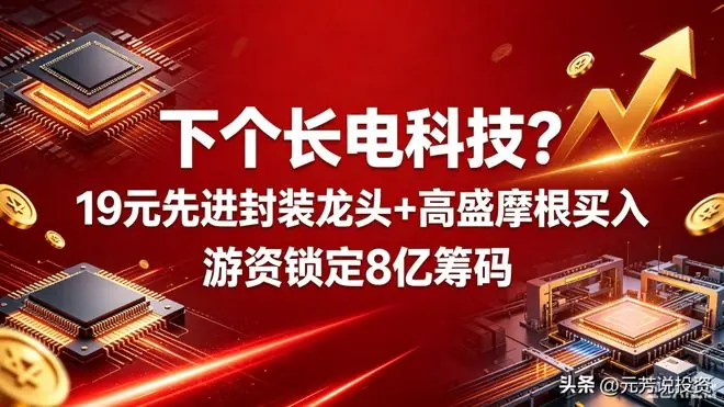 下个长电科技？19元先进封装龙头+高盛摩根新进  主力爆买8亿筹码